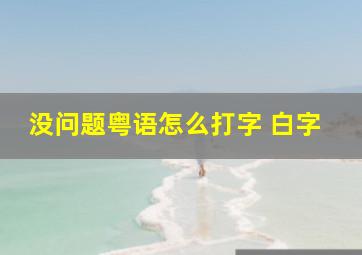 没问题粤语怎么打字 白字